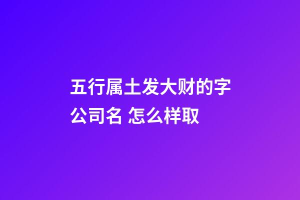 五行属土发大财的字公司名 怎么样取-第1张-公司起名-玄机派